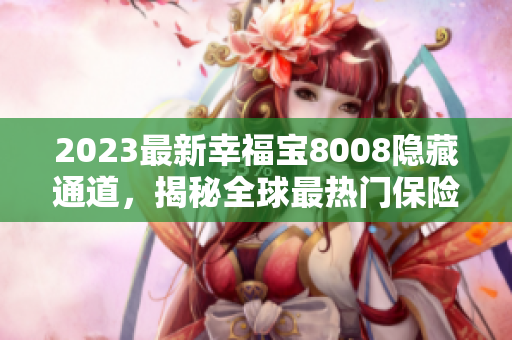 2023最新幸福宝8008隐藏通道，揭秘全球最热门保险产品！