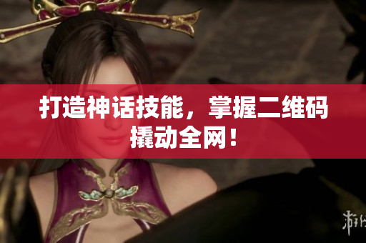 打造神话技能，掌握二维码撬动全网！