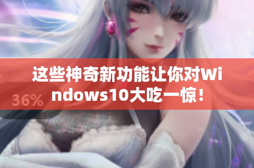 这些神奇新功能让你对Windows10大吃一惊！