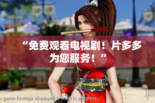 “免费观看电视剧！片多多为您服务！”