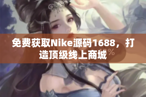 免费获取Nike源码1688，打造顶级线上商城