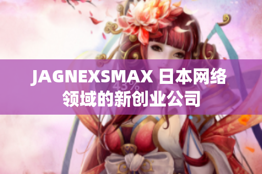 JAGNEXSMAX 日本网络领域的新创业公司