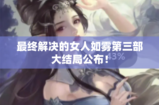 最终解决的女人如雾第三部大结局公布！