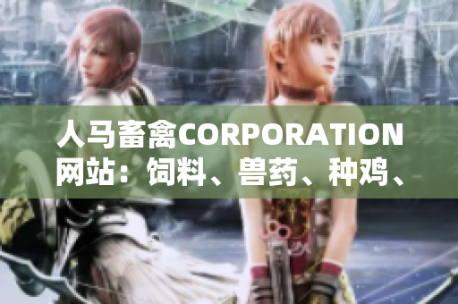 人马畜禽CORPORATION网站：饲料、兽药、种鸡、孵化中心。