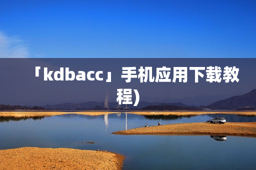 「kdbacc」手机应用下载教程)