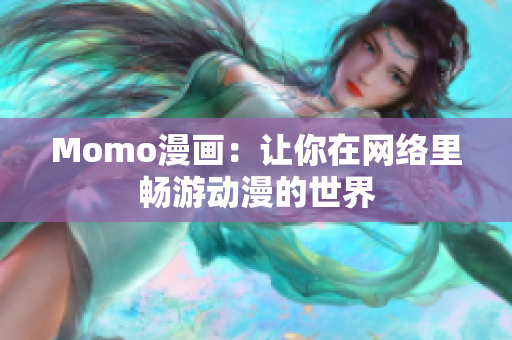 Momo漫画：让你在网络里畅游动漫的世界