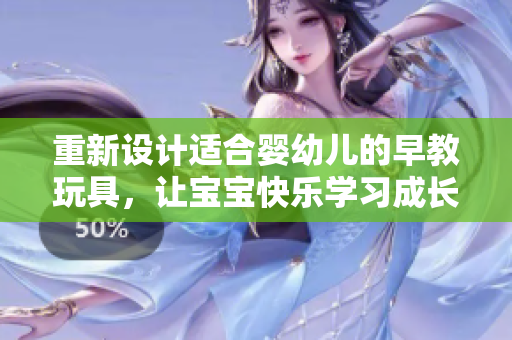 重新设计适合婴幼儿的早教玩具，让宝宝快乐学习成长