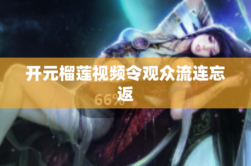 开元榴莲视频令观众流连忘返