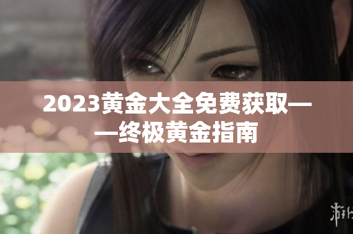 2023黄金大全免费获取——终极黄金指南