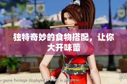 独特奇妙的食物搭配，让你大开味蕾