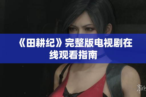 《田耕纪》完整版电视剧在线观看指南