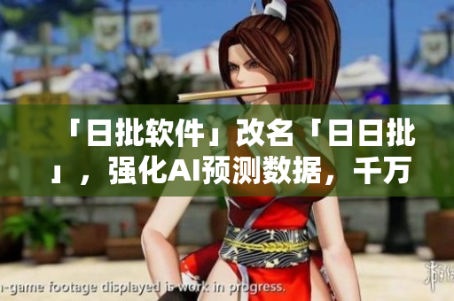 「日批软件」改名「日日批」，强化AI预测数据，千万级别用户首选！