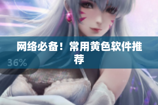 网络必备！常用黄色软件推荐