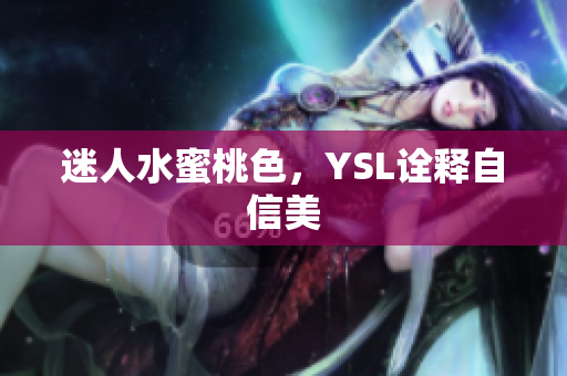 迷人水蜜桃色，YSL诠释自信美