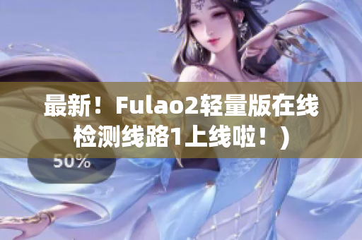 最新！Fulao2轻量版在线检测线路1上线啦！)