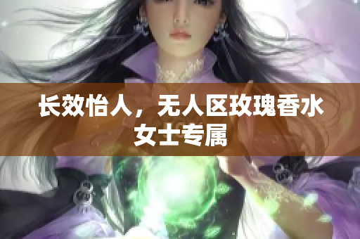 长效怡人，无人区玫瑰香水女士专属