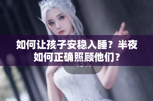 如何让孩子安稳入睡？半夜如何正确照顾他们？