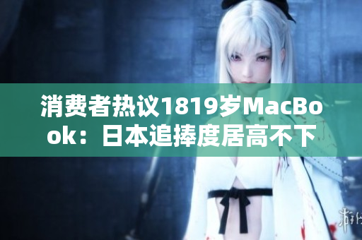 消费者热议1819岁MacBook：日本追捧度居高不下