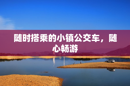 随时搭乘的小镇公交车，随心畅游