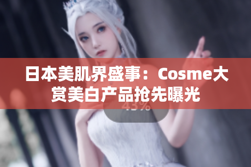 日本美肌界盛事：Cosme大赏美白产品抢先曝光