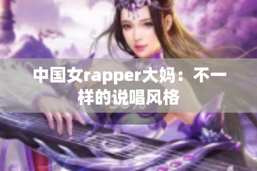 中国女rapper大妈：不一样的说唱风格