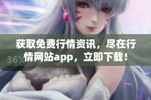 获取免费行情资讯，尽在行情网站app，立即下载！