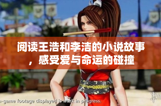 阅读王浩和李洁的小说故事，感受爱与命运的碰撞
