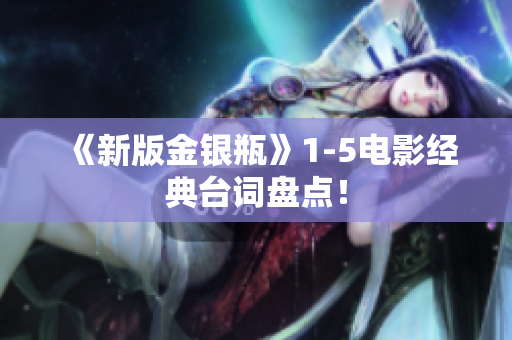 《新版金银瓶》1-5电影经典台词盘点！