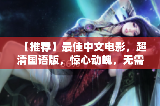 【推荐】最佳中文电影，超清国语版，惊心动魄，无需字幕！
