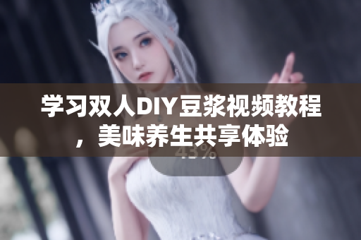 学习双人DIY豆浆视频教程，美味养生共享体验