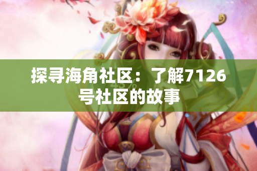 探寻海角社区：了解7126号社区的故事