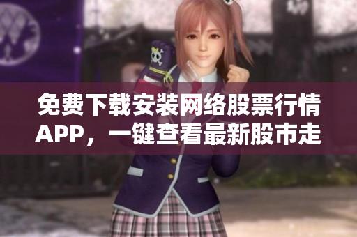 免费下载安装网络股票行情APP，一键查看最新股市走势