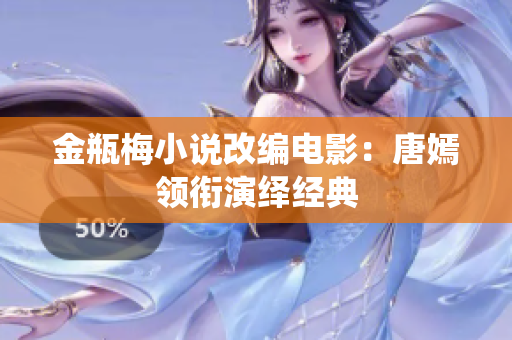 金瓶梅小说改编电影：唐嫣领衔演绎经典