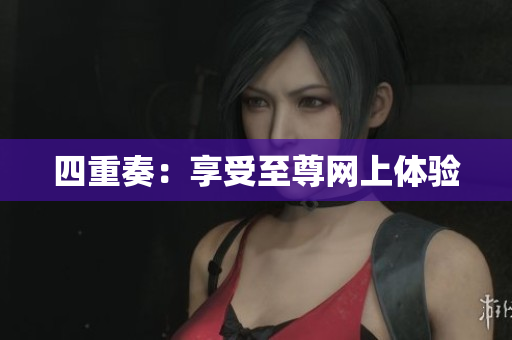 四重奏：享受至尊网上体验