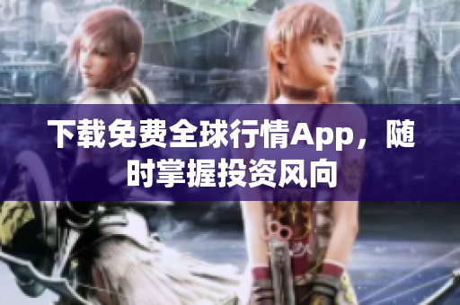 下载免费全球行情App，随时掌握投资风向