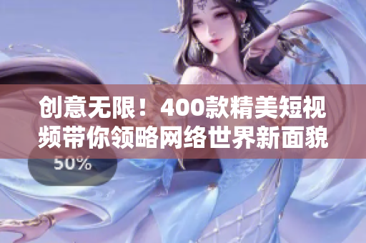 创意无限！400款精美短视频带你领略网络世界新面貌