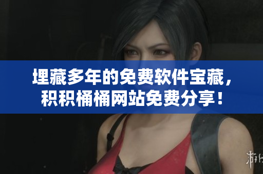 埋藏多年的免费软件宝藏，积积桶桶网站免费分享！