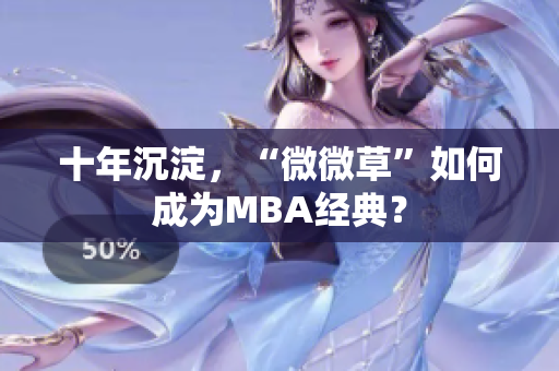 十年沉淀，“微微草”如何成为MBA经典？