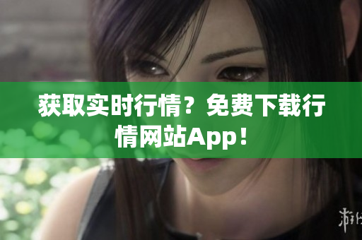 获取实时行情？免费下载行情网站App！