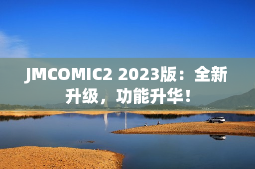 JMCOMIC2 2023版：全新升级，功能升华！