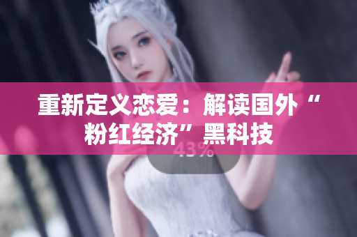 重新定义恋爱：解读国外“粉红经济”黑科技