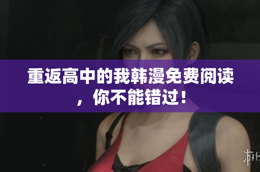 重返高中的我韩漫免费阅读，你不能错过！