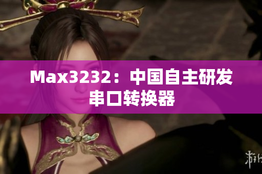 Max3232：中国自主研发串口转换器