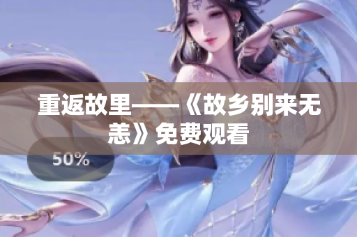 重返故里——《故乡别来无恙》免费观看