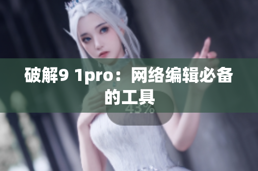 破解9 1pro：网络编辑必备的工具