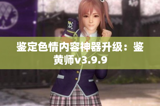 鉴定色情内容神器升级：鉴黄师v3.9.9