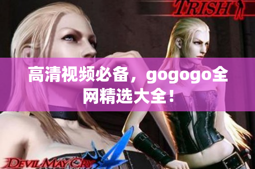 高清视频必备，gogogo全网精选大全！