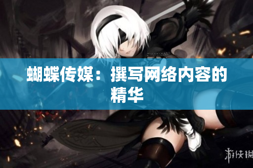 蝴蝶传媒：撰写网络内容的精华