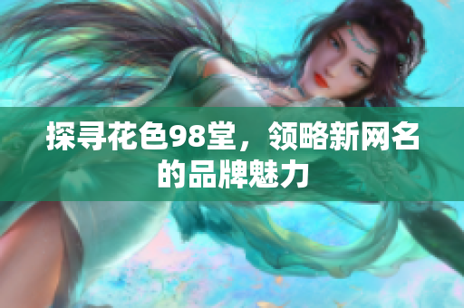 探寻花色98堂，领略新网名的品牌魅力