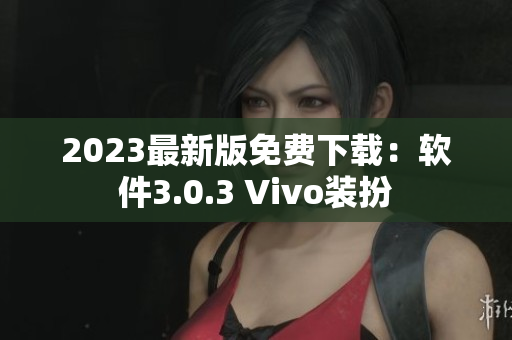 2023最新版免费下载：软件3.0.3 Vivo装扮